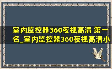 室内监控器360夜视高清 第一名_室内监控器360夜视高清小型